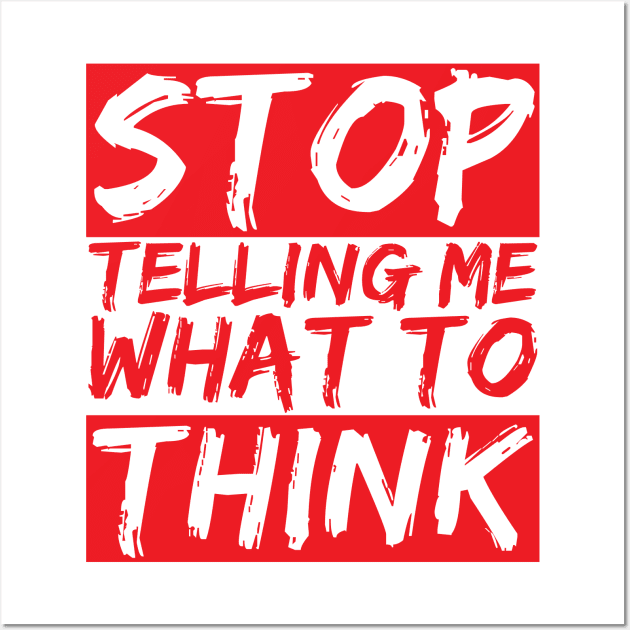 STOP telling me what to THINK Wall Art by chrisnazario